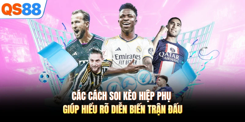 Các cách soi kèo hiệp phụ giúp hiểu rõ diễn biến trận đấu 
