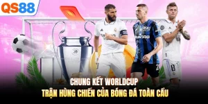 Chung Kết Worldcup - Trận Hùng Chiến Của Bóng Đá Toàn Cầu