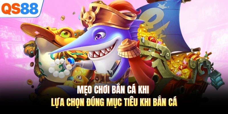 Mẹo chơi bắn cá khi lựa chọn đúng mục tiêu khi bắn cá 