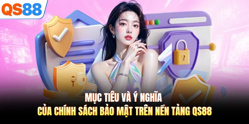 Mục tiêu và ý nghĩa của chính sách bảo mật trên nền tảng QS88